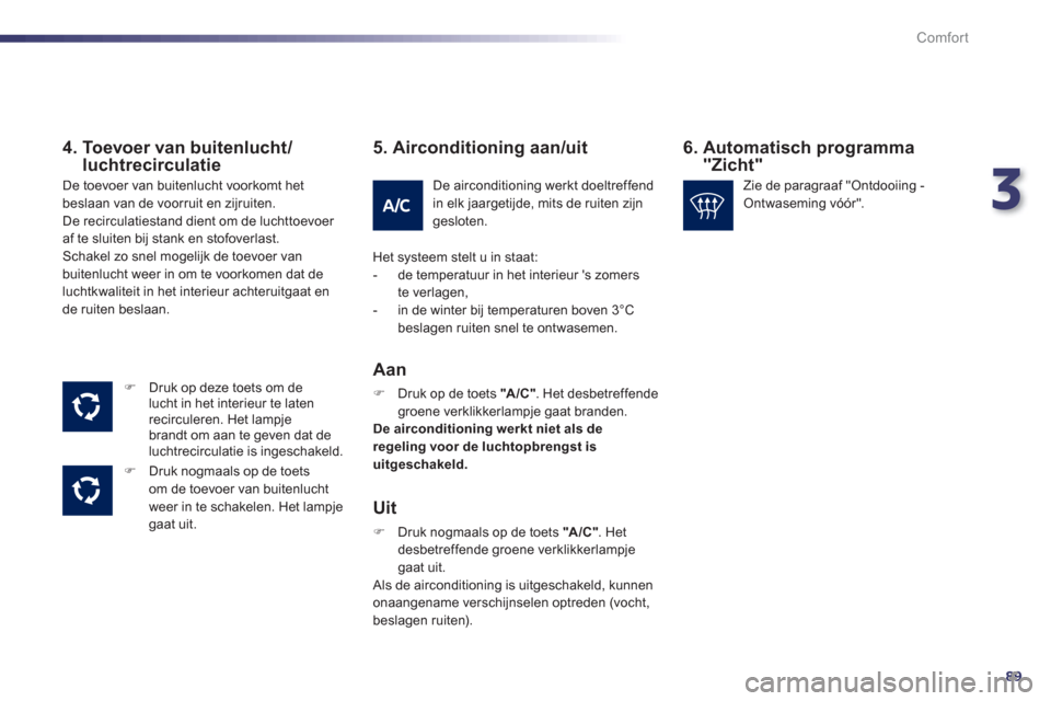Peugeot 508 Hybrid 2013  Handleiding (in Dutch) 3
89
Comfort
   
4.  Toevoer van buitenlucht/luchtrecirculatie 
�) 
 Druk op deze toets om de
lucht in het interieur te laten
recirculeren. Het lampje
brandt om aan te geven dat de
luchtrecirculatie i