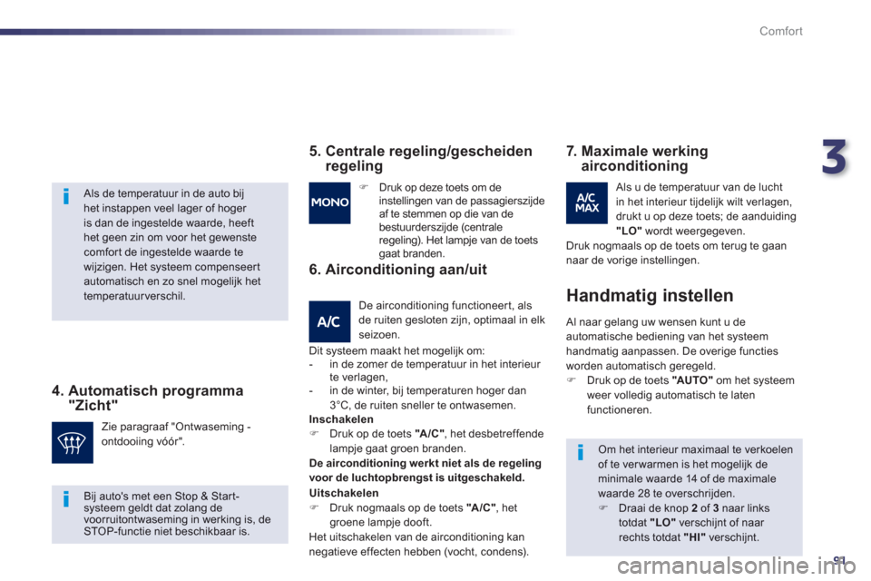 Peugeot 508 Hybrid 2013  Handleiding (in Dutch) 3
91
Comfort
   Als de temperatuur in de auto bij het instappen veel lager of hoger is dan de ingestelde waarde, heefthet geen zin om voor het gewenste comfort de ingestelde waarde te wijzigen. Het sy