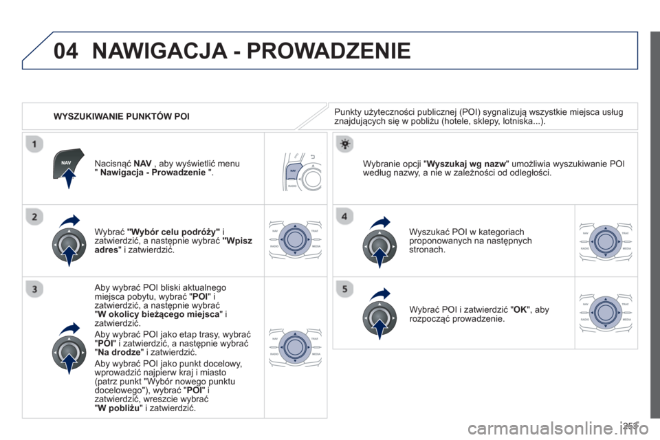 Peugeot 508 Hybrid 2013  Instrukcja Obsługi (in Polish) 253
04
   
 
WYSZUKIWANIE PUNKTÓW POI
NAWIGACJA - PROWADZENIE 
Punkty użyteczności publicznej (POI) sygnalizują wszystkie miejsca usług 
znajdujących się w pobliżu (hotele, sklepy, lotniska...