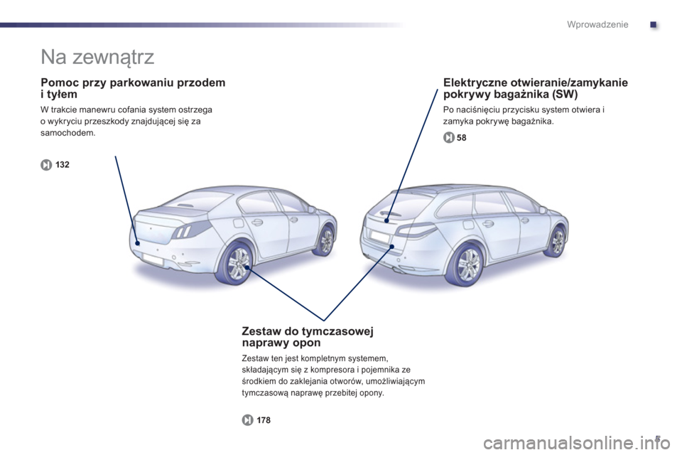 Peugeot 508 Hybrid 2013  Instrukcja Obsługi (in Polish) .
5
Wprowadzenie
   
Pomoc przy parkowaniu przodem i tyłem
 
W trakcie manewru cofania system ostrzega
o wykryciu przeszkody znajdującej się zasamochodem.
132
   
Elektryczne otwieranie/zamykaniepo