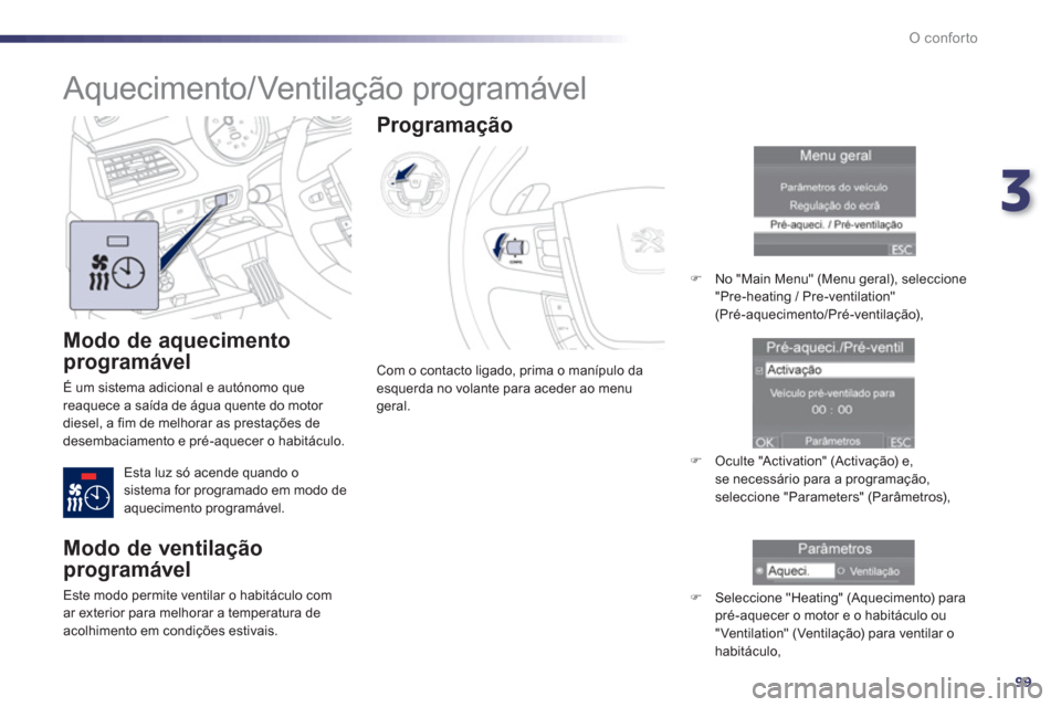 Peugeot 508 Hybrid 2013  Manual do proprietário (in Portuguese) 3
99
O conforto
   
Modo de aquecimento 
programável 
 
É um sistema adicional e autónomo que 
reaquece a saída de água quente do motor 
diesel, a fim de melhorar as prestações de 
desembaciame