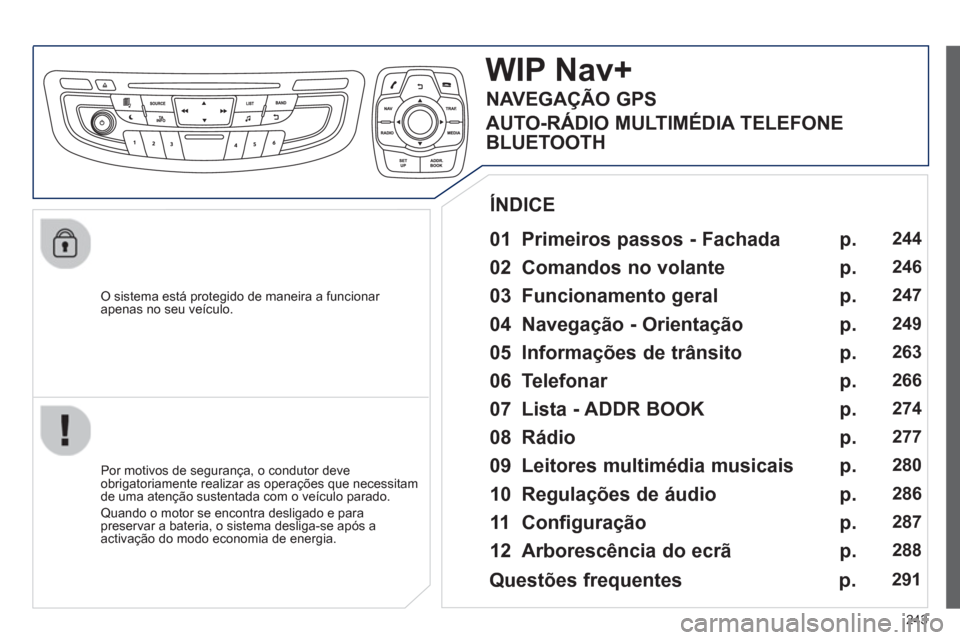 Peugeot 508 Hybrid 2013  Manual do proprietário (in Portuguese) 243
   O sistema está protegido de maneira a funcionar 
apenas no seu veículo.
WIP Nav+
   
01  Primeiros passos - Fachada  
 
 
Por motivos de segurança, o condutor deve
obrigatoriamente realizar 