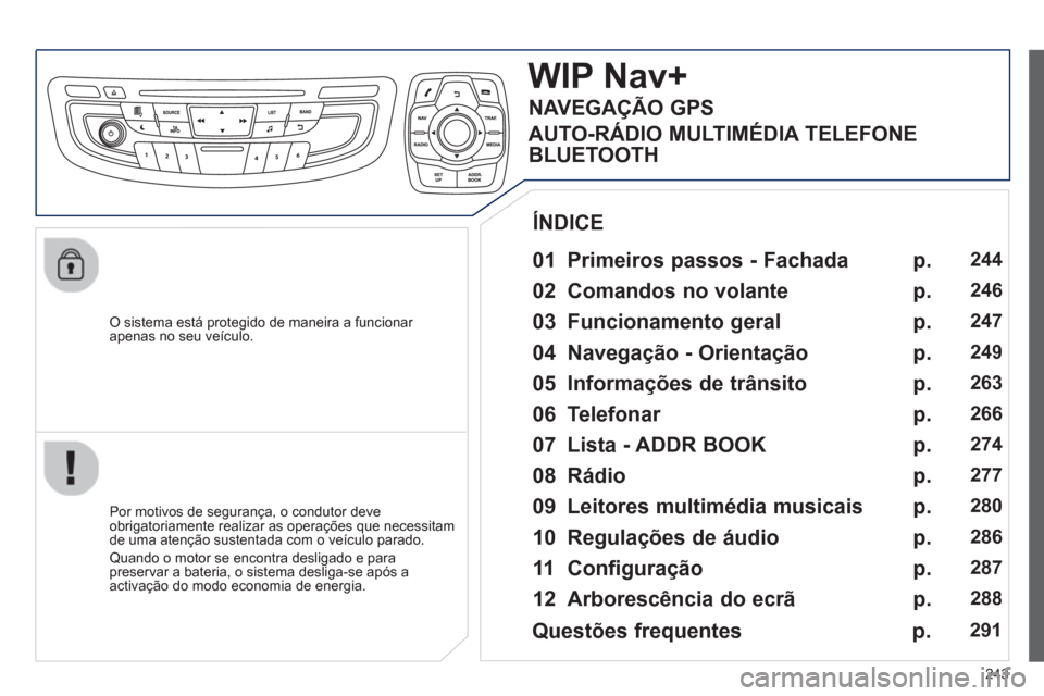 Peugeot 508 Hybrid 2013  Manual do proprietário (in Portuguese) 243
   O sistema está protegido de maneira a funcionar 
apenas no seu veículo.
WIP Nav+
   
01  Primeiros passos - Fachada  
 
 
Por motivos de segurança, o condutor deve
obrigatoriamente realizar 