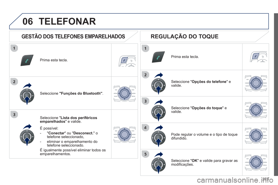 Peugeot 508 Hybrid 2013  Manual do proprietário (in Portuguese) 273
06
Prima esta tecla.  
Seleccione " Lista dos periféricos 
emparelhados" e valide.  
É possível:
-  " 
Conectar" ou " rDesconect. 
" otelefone seleccionado,
-   eliminar o em
parelhamento do 
t