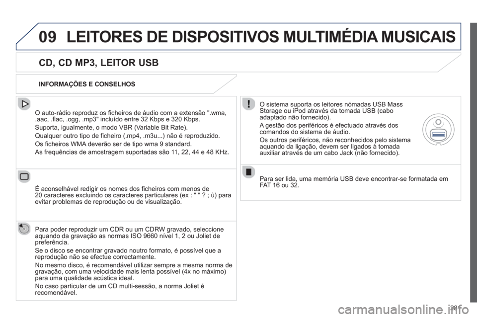 Peugeot 508 Hybrid 2013  Manual do proprietário (in Portuguese) 281
09LEITORES DE DISPOSITIVOS MULTIMÉDIA MUSICAIS
   
CD, CD MP3, LEITOR USB 
 
 O auto-rádio reproduz os ficheiros de áudio com a extensão ".wma, .aac, .flac, .ogg, .mp3" incluído entre 32 Kbps