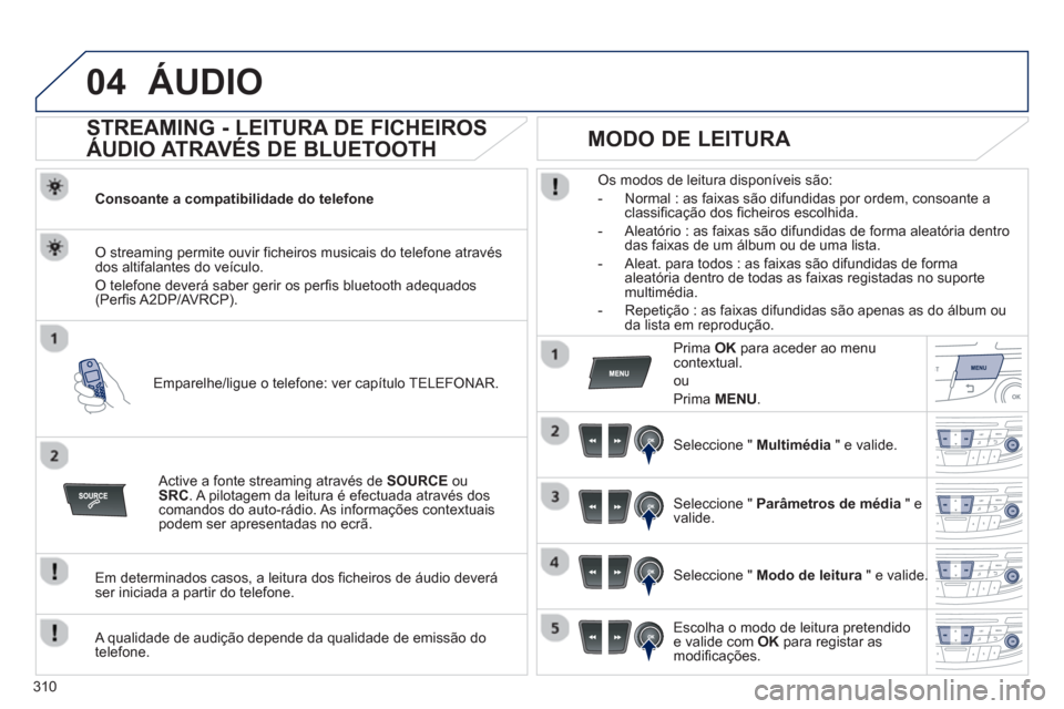 Peugeot 508 Hybrid 2013 Manual do proprietário (in Portuguese) 310
04ÁUDIO
STREAMING - LEITURA DE FICHEIROS
ÁUDIO ATRAVÉS DE BLUETOOTH
Consoante a compatibilidade do telefone
Emparelhe/li
gue o telefone: ver capítulo TELEFONAR.
O streaming Peugeot 508 Hybrid 2013 Manual do proprietário (in Portuguese) 310
04ÁUDIO
STREAMING - LEITURA DE FICHEIROS
ÁUDIO ATRAVÉS DE BLUETOOTH
Consoante a compatibilidade do telefone
Emparelhe/li
gue o telefone: ver capítulo TELEFONAR.
O streaming