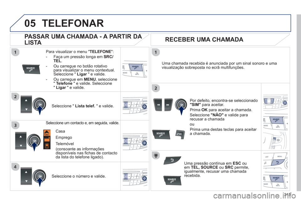 Peugeot 508 Hybrid 2013 Manual do proprietário (in Portuguese) 315
05TELEFONAR
Para visualizar o menu "TELEFONE":
- Faça um pressão longa em SRC/TEL.
- Ou carregue no botão rotativopara visualizar o menu contextual.Seleccione " Ligar" e valide. r
- Ou Peugeot 508 Hybrid 2013 Manual do proprietário (in Portuguese) 315
05TELEFONAR
Para visualizar o menu "TELEFONE":
- Faça um pressão longa em SRC/TEL.
- Ou carregue no botão rotativopara visualizar o menu contextual.Seleccione " Ligar" e valide. r
- Ou