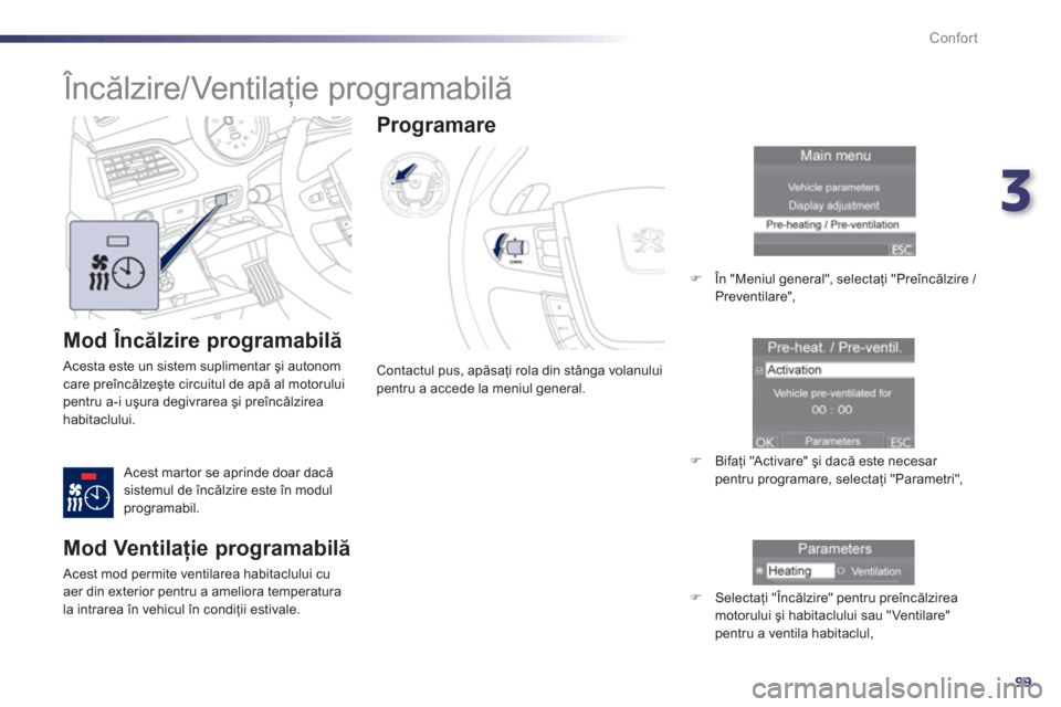 Peugeot 508 Hybrid 2013  Manualul de utilizare (in Romanian) 3
99
Confort
   
Mod Încălzire programabilă
 Acesta este un sistem suplimentar şi autonom care preîncălzeşte circuitul de apă al motoruluipentru a-i uşura degivrarea şi preîncălzirea habit