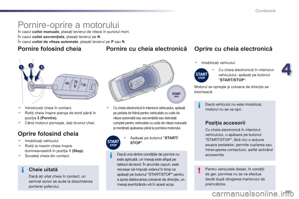 Peugeot 508 Hybrid 2013  Manualul de utilizare (in Romanian) 4
101
Conducere
   
 
 
 
 
 
 
 
 
 
 
Pornire-oprire a motorului  
În cazul  cutiei manuale 
, plasaţi levierul de viteze 