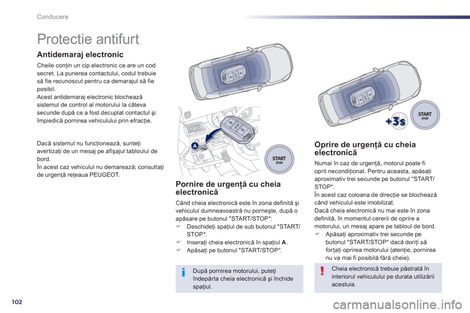 Peugeot 508 Hybrid 2013  Manualul de utilizare (in Romanian) 102
Conducere
   
 
 
 
 
 
 
 
 
 
 
Protectie antifurt  
Antidemaraj electronic
Cheile conţin un cip electronic ce are un codsecret. La punerea contactului, codul trebuie 
să fie recunoscut pentru
