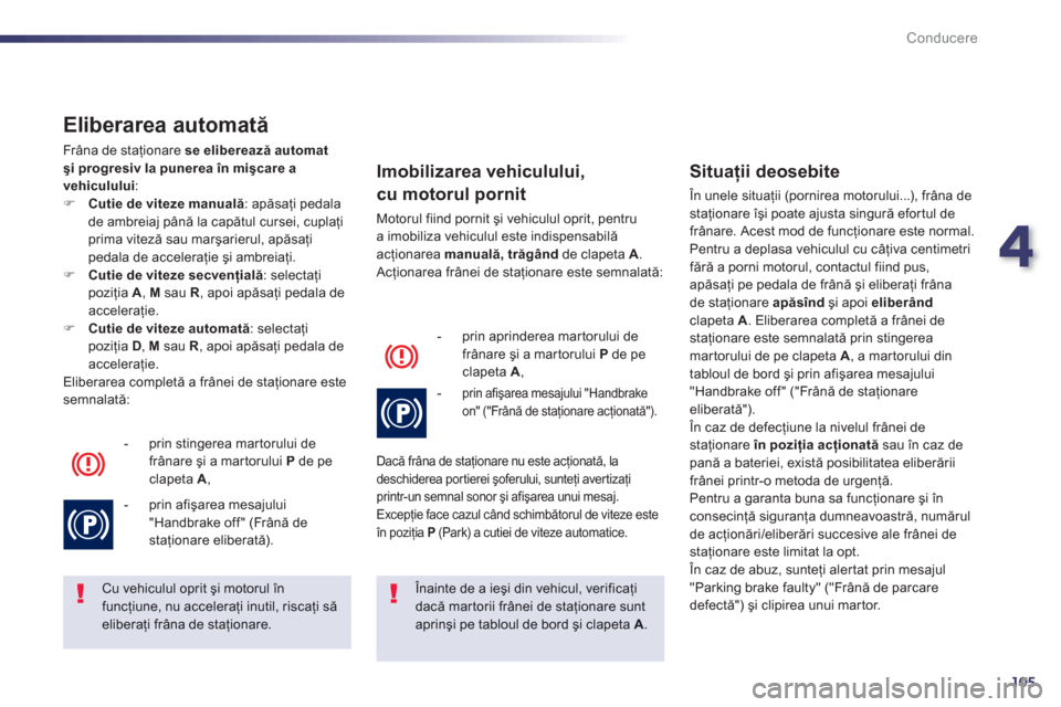 Peugeot 508 Hybrid 2013  Manualul de utilizare (in Romanian) 4
105
Conducere
   
Eliberarea automată
 
Frâna de staţionare  se eliberează automat 
şi progresiv la punerea în mişcare a
vehiculului:�)Cutie de viteze manuală 
: apăsaţi pedala
de ambreiaj