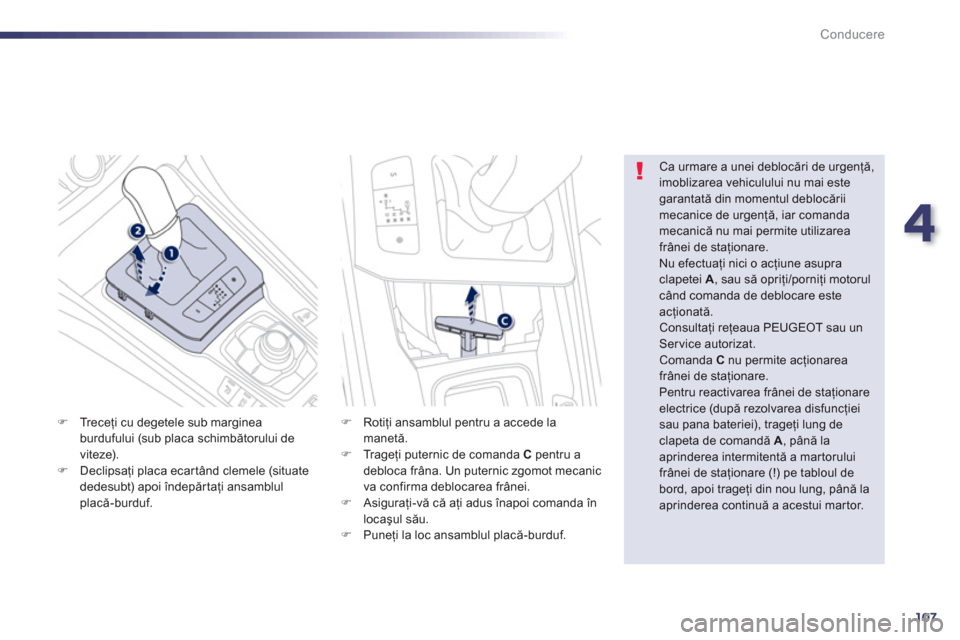 Peugeot 508 Hybrid 2013  Manualul de utilizare (in Romanian) 4
107
Conducere
�)Tr e c eţi cu degetele sub marginea
burdufului (sub placa schimbătorului de 
viteze).�)Declipsaţi placa ecar t