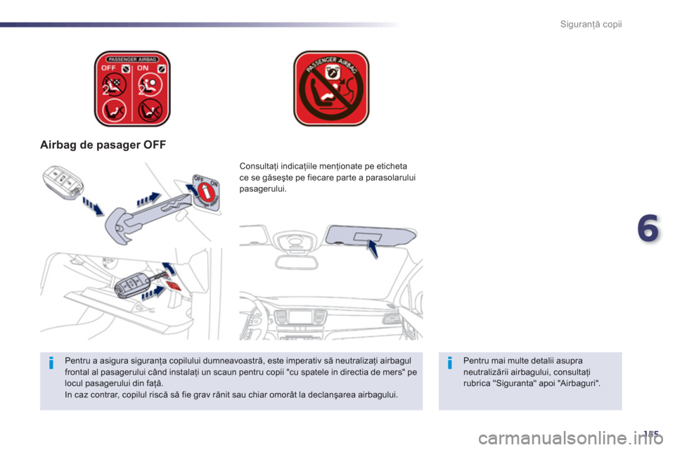 Peugeot 508 Hybrid 2013  Manualul de utilizare (in Romanian) 6
155
Siguranţă copii
 
 
 
Airbag de pasager OFF
 
 
Pentru mai multe detalii asupra neutralizării airbagului, consultaţirubrica "Siguranta" apoi "Airbaguri".  
Consultaţi indicaţiile menţiona