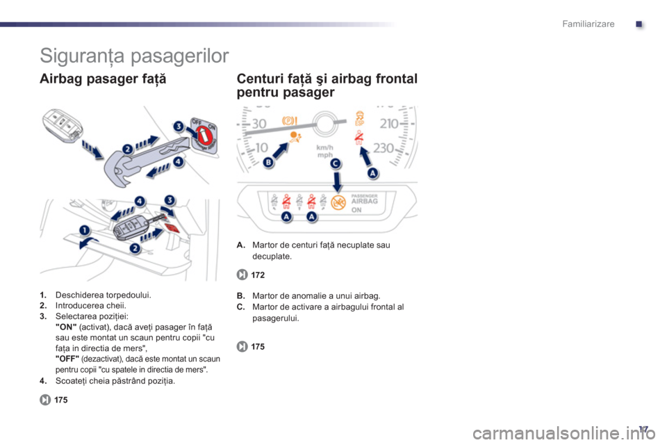 Peugeot 508 Hybrid 2013  Manualul de utilizare (in Romanian) .
17
Familiarizare
  Siguranţa pasagerilor 
1. 
 Deschiderea torpedoului.2.Introducerea cheii. 3.Selectarea poziţiei:    "ON"(ac tivat), dacă aveţi pasager 