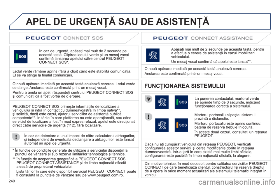 Peugeot 508 Hybrid 2013  Manualul de utilizare (in Romanian) 240
APEL DE URGENŢĂ SAU DE ASISTENŢĂ 
 
 
 În caz de urgenţă, apăsaţi mai mult de 2 secunde pe această tastă. Clipirea ledului verde şi un mesaj vocal conﬁ rmă lansarea apelului către 