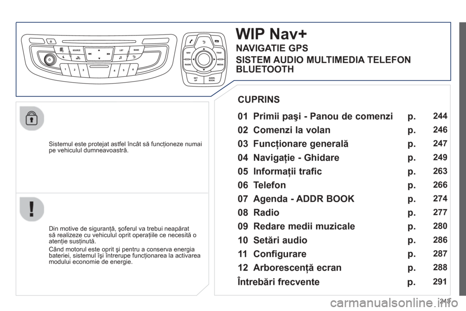 Peugeot 508 Hybrid 2013  Manualul de utilizare (in Romanian) 
243
  Sistemul este protejat astfel încât să funcţioneze numaipe vehiculul dumneavoastr ă.  
WIP Nav+
  
01 Primii pa şi - Panou de comenzi    
  Din motive de siguranţă, şoferul va trebui n