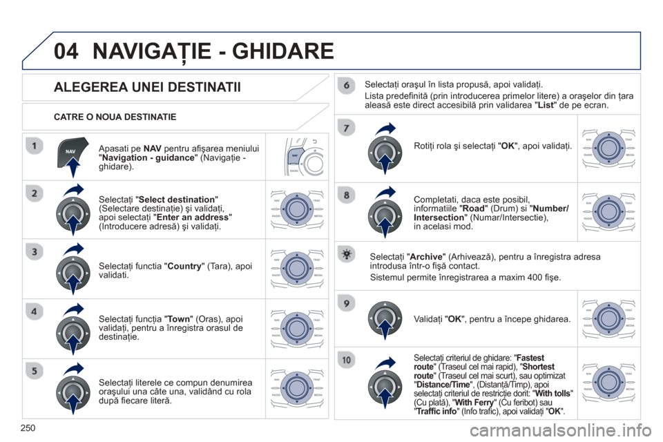 Peugeot 508 Hybrid 2013  Manualul de utilizare (in Romanian) 
250
04
  Apasati pe  NAV  pentru aﬁ ş area meniului
"  Navigation - guidance " (Navigaţie - ghidare).  
  CATRE O NOUA DESTINATIE 
 
NAVIGAŢIE - GHIDARE 
            
ALEGEREA UNEI DESTINATII 
 