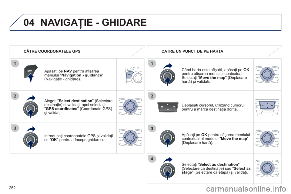 Peugeot 508 Hybrid 2013  Manualul de utilizare (in Romanian) 
252
04
  Alegeţi "Select destination" (Selectare 
destinaţie) si validaţi, apoi selectaţi "GPS coordinates " (Coordonate GPS) 
ş i validaţi.  
Introduce
ţi coordonatele GPS  şi validaţi cu "