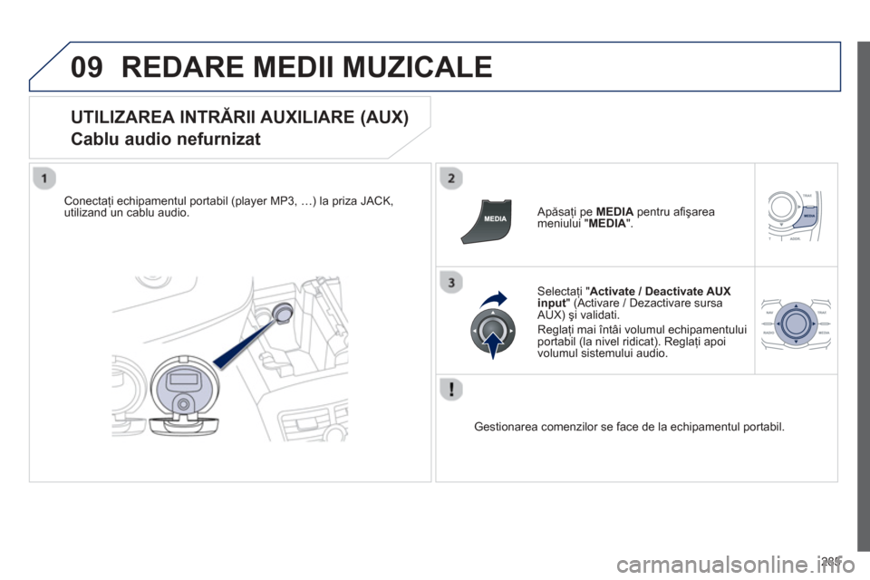 Peugeot 508 Hybrid 2013  Manualul de utilizare (in Romanian) 
285
09REDARE MEDII MUZICALE
  
UTILIZAREA INTRĂRII AUXILIARE (AUX)   
Cablu audio nefurnizat 
Conectaţi echipamentul portabil (player MP3, …) la priza JACK,utilizand un cablu audio.      Ap
ăsa�