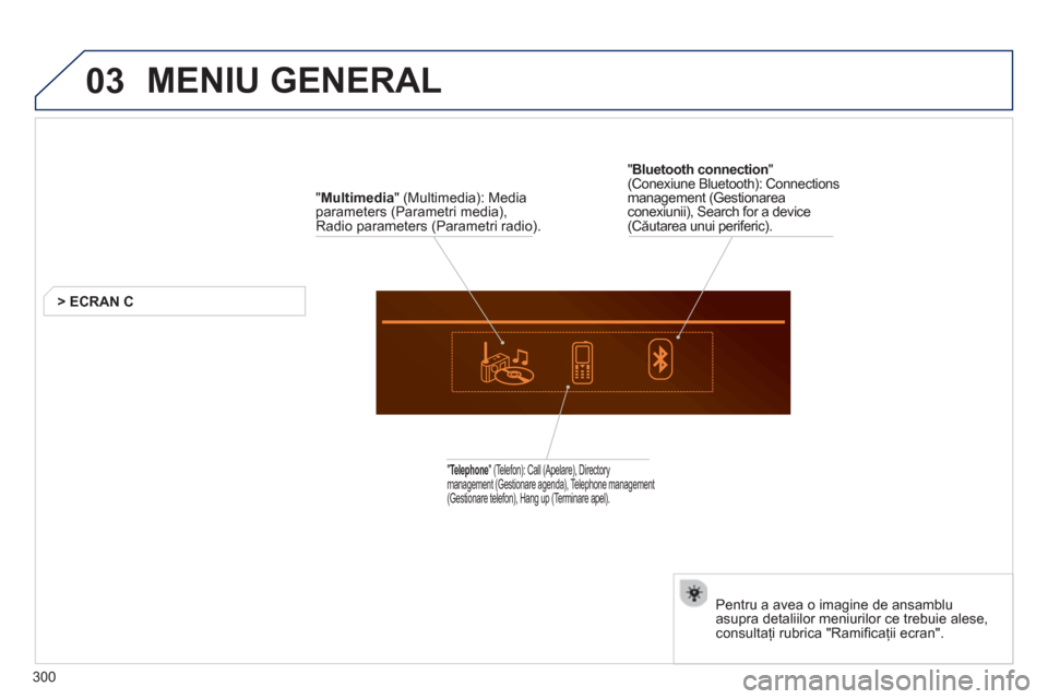 Peugeot 508 Hybrid 2013  Manualul de utilizare (in Romanian) 03
300
  MENIU GENERAL 
 
 
" Multimedia 
" (Multimedia): Media 
parameters (Parametri media), Radio parameters (Parametri radio).  
> E
CRAN C   
 
 
" Te l ephone" (Telefon): Call (Apelare), Directo