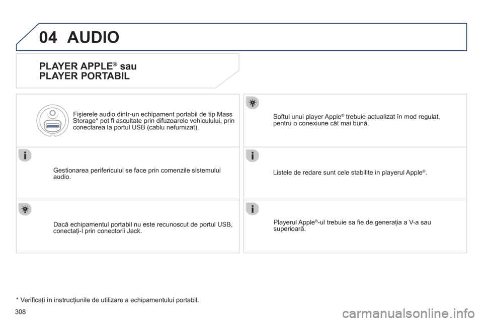 Peugeot 508 Hybrid 2013  Manualul de utilizare (in Romanian) 308
04AUDIO 
   
PLAYER APPLE ® 
 sau
PLAYER PORTABIL 
Gestionarea perifericului se face prin comenzile sistemului audio.     
Fişierele audio dintr-un echipament portabil de tip Mass 
Storage * 
 p