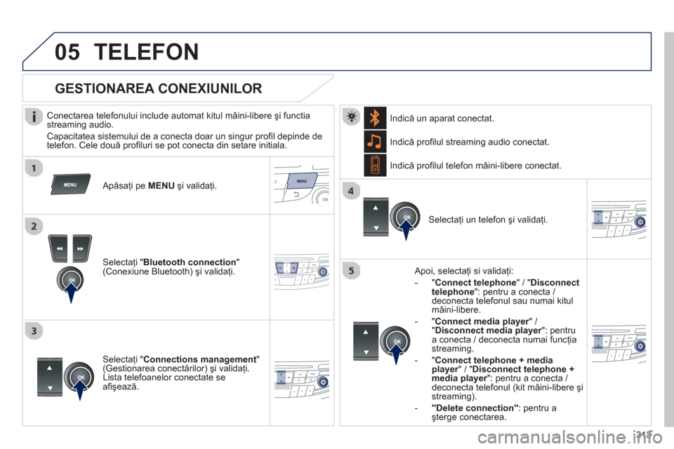 Peugeot 508 Hybrid 2013  Manualul de utilizare (in Romanian) 313
 
 
05TELEFON 
   Conectarea telefonului include automat kitul mâini-libere şi functia streaming audio.
 
Capacitatea sistemului de a conecta doar un singur proﬁ l depinde de 
telefon. Cele do