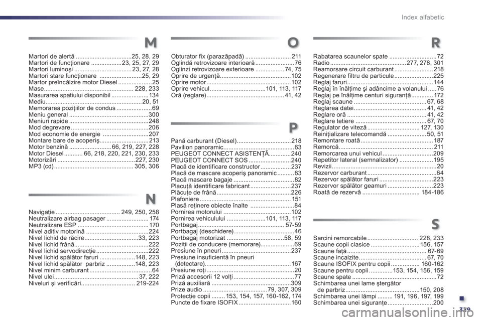 Peugeot 508 Hybrid 2013  Manualul de utilizare (in Romanian) .
329
Index alfabetic
Martori de alertă.................................25,28, 29Martori de funcţionare..................23, 25,27, 29Martori luminoşi..................................23, 27, 28Mar