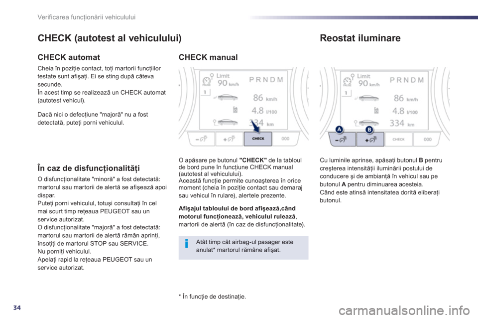 Peugeot 508 Hybrid 2013  Manualul de utilizare (in Romanian) 34
Ver if ic area f uncţionării vehiculului
 
 
*  
 În funcţie de destinaţie.  
CHECK (autotest al vehiculului)
CHECK automat
Cheia în poziţie contact, toţi mar torii funcţiilor 
testate sun