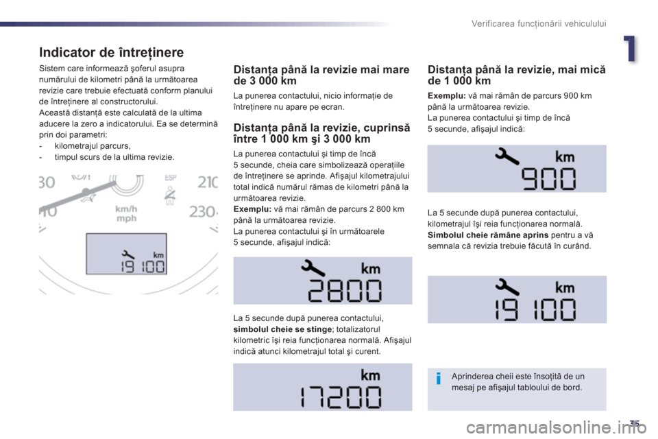 Peugeot 508 Hybrid 2013  Manualul de utilizare (in Romanian) 1
35
Ver if ic area f uncţionării vehiculului
Indicator de întreţinere
Distanţa până la revizie mai marede 3 000 kmţţ
La punerea contactului, nicio informaţie de 