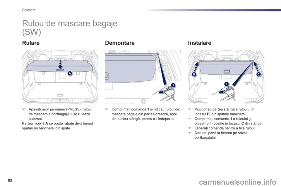 Peugeot 508 Hybrid 2013  Manualul de utilizare (in Romanian) 82
Confort
   
 
 
 
 
Rulou de mascare bagaje 
Rulare   
Demontare   
Instalare 
�)Apăsaţi uşor pe mâner (PRESS), ruloul 
de mascare a por tbagajului se ruleazaautomat.Partea mobilă A   se poate