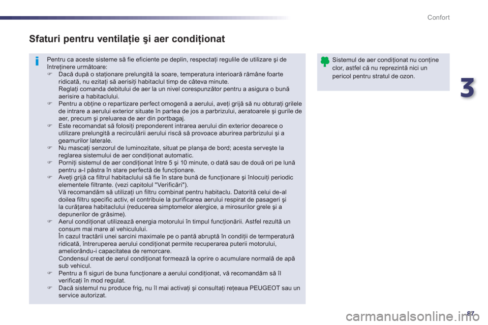 Peugeot 508 Hybrid 2013  Manualul de utilizare (in Romanian) 3
87
Confort
Pentru ca aceste sisteme să fie eficiente pe deplin, respectaţi regulile de utilizare şi de întreţinere următoare: �) 
 Dacă după o staţionare prelungită la soare, temperatura i