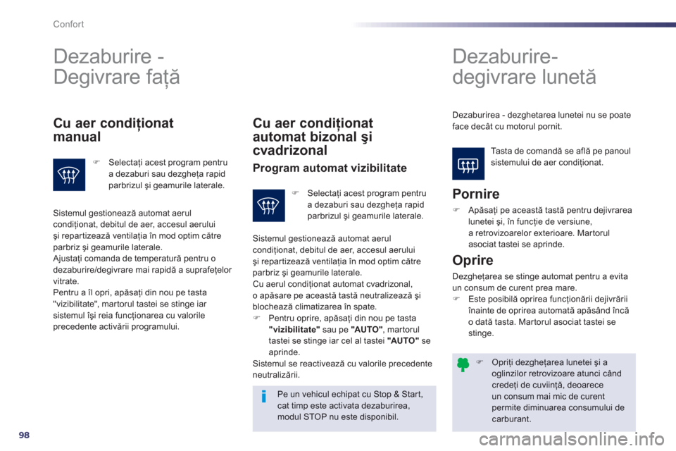 Peugeot 508 Hybrid 2013  Manualul de utilizare (in Romanian) 98
Confort
�)   Opriţi dezgheţarea lunetei şi aoglinzilor retrovizoare atunci când
credeţi de cuviinţă, deoarece un consum mai mic de curent permite diminuarea consumului decarburant.
 
Dezabur