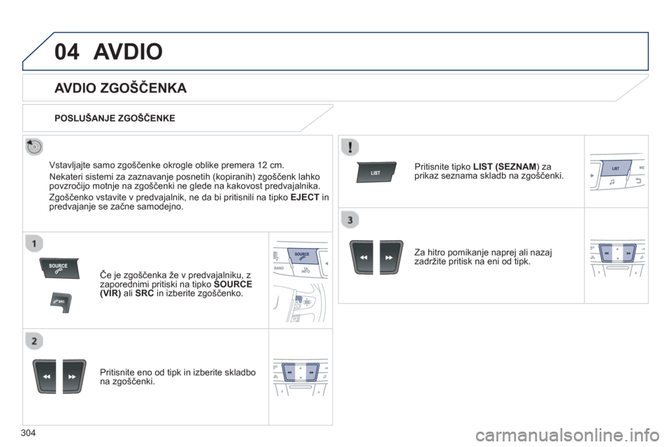 Peugeot 508 Hybrid 2013  Priročnik za lastnika (in Slovenian) 304
04AVDIO
   
 
 
 
 
 
AVDIO ZGOŠČENKA 
 
 
Vstavljajte samo zgoščenke okrogle oblike premera 12 cm. 
  Nekateri sistemi za zaznavan
je posnetih (kopiranih) zgoščenk lahkopovzročijo motnje n