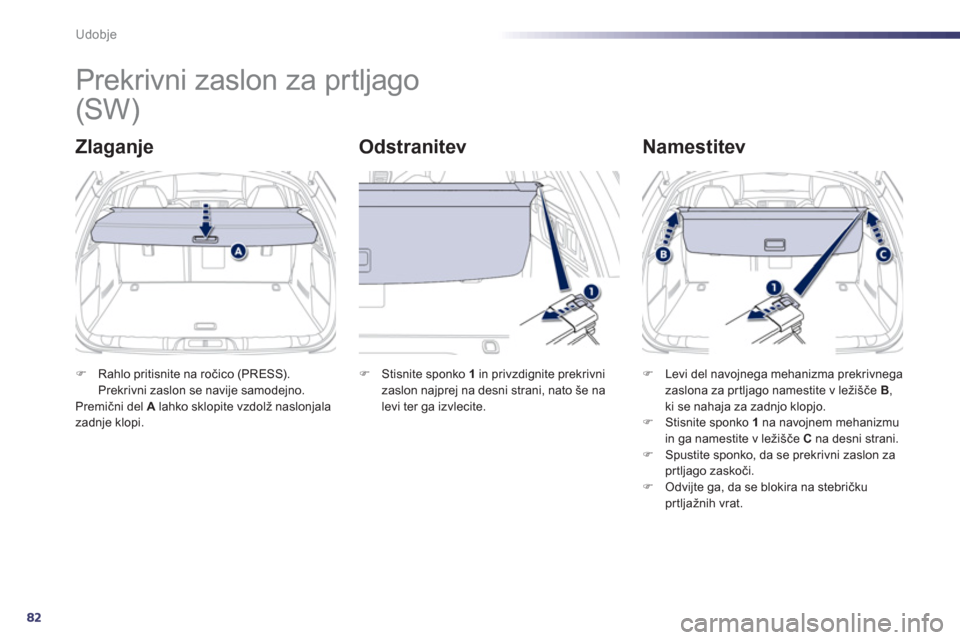 Peugeot 508 Hybrid 2013  Priročnik za lastnika (in Slovenian) 82
Udobje
   
 
 
 
 
Prekrivni zaslon za prtljago 
Zlaganje  
Odstranitev   
Namestitev 
�)Rahlo pritisnite na ročico (PRESS). Prekrivni zaslon se navije samodejno.  
Premični del  Alahko sklopite 