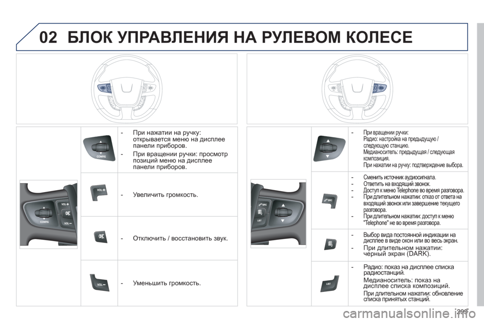 Peugeot 508 Hybrid 2013 Инструкция по эксплуатации (in Russian) 02
299
БЛОК УПРАВЛЕНИЯ НА РУЛЕВОМ КОЛЕСЕ
- При нажатии на ручку:открывается меню на дисплеепанели приборов.
Peugeot 508 Hybrid 2013 Инструкция по эксплуатации (in Russian) 02
299
БЛОК УПРАВЛЕНИЯ НА РУЛЕВОМ КОЛЕСЕ
- При нажатии на ручку:открывается меню на дисплеепанели приборов.