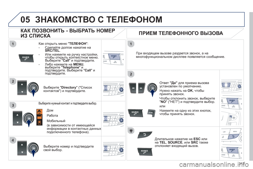 Peugeot 508 Hybrid 2013  Инструкция по эксплуатации (in Russian) 315
 
  
05ЗНАКОМСТВО С ТЕЛЕФОНОМ 
Как открыть меню "ТЕЛЕФОН":
-  Сделайте долгое нажатие на
SRC/TEL. -  Или нажмите на ру