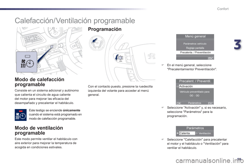 Peugeot 508 Hybrid 2011  Manual del propietario (in Spanish) 3
99
Confort
   
Modo de calefacción 
programable 
 
Consiste en un sistema adicional y autónomo que calienta el circuito de agua caliente 
del motor para mejorar las eficacia del 
desempañado y pr