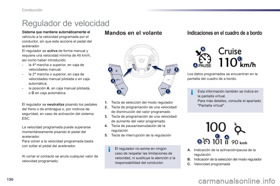 Peugeot 508 Hybrid 2011  Manual del propietario (in Spanish) 130
Conducción
   
 
 
 
 
Regulador de velocidad 
vehículo a la velocidad programada por elconductor, sin que este accione el pedal del
acelerador. El regulador se  activade forma manual y requiere