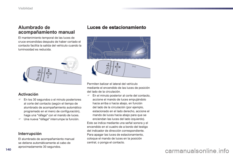 Peugeot 508 Hybrid 2011  Manual del propietario (in Spanish) 140
Visibilidad
  Permiten balizar el lateral del vehículo 
mediante el encendido de las luces de posición 
del lado de la circulación.�)    En el minuto posterior al corte del contacto, 
accione e