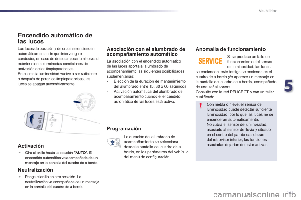 Peugeot 508 Hybrid 2011  Manual del propietario (in Spanish) 5
141
Visibilidad
  Las luces de posición y de cruce se encienden 
autom
áticamente, sin que intervenga elconductor, en caso de detectar poca luminosidadexterior o en determinadas condiciones de 
ac