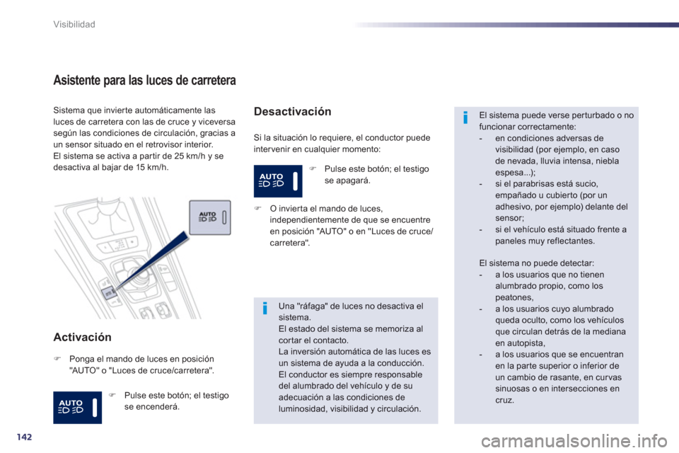 Peugeot 508 Hybrid 2011  Manual del propietario (in Spanish) 142
Visibilidad
Asistente para las luces de carretera 
Activación 
  Si la situación lo requiere, el conductor puede
intervenir en cualquier momento:
Sistema que invierte automáticamente las luces 
