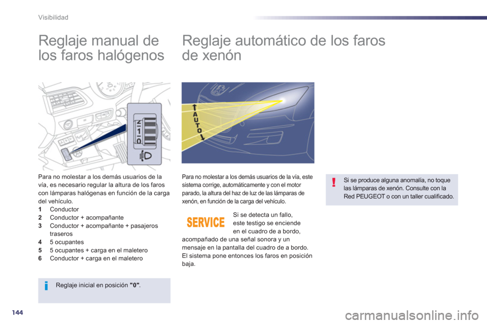 Peugeot 508 Hybrid 2011  Manual del propietario (in Spanish) 144
Visibilidad
   
 
 
 
 
 
 
 
Reglaje manual de 
los faros halógenos    
 
 
 
 
 
 
 
Reglaje automático de los faros 
de xenón 
Para no molestar a los demás usuarios de la 
vía, es necesari