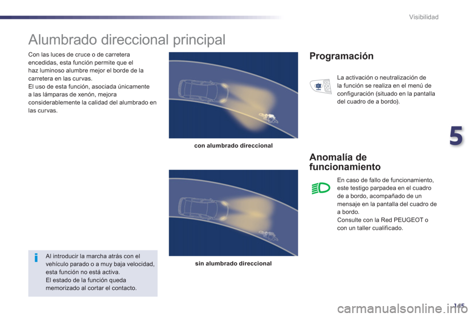 Peugeot 508 Hybrid 2011  Manual del propietario (in Spanish) 5
145
Visibilidad
   
Con las luces de cruce o de carretera encedidas, esta función permite que elhaz luminoso alumbre mejor el borde de la carretera en las curvas.
  El uso de esta función, asociad