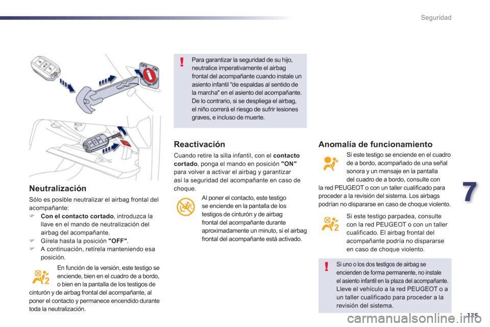 Peugeot 508 Hybrid 2011  Manual del propietario (in Spanish) 7
175
Seguridad
   
Neutralización
 Sólo es posible neutralizar el airbag frontal del
acompañante: �)Con el contacto cor tado, introduzca la 
llave en el mando de neutralización del airbag del aco
