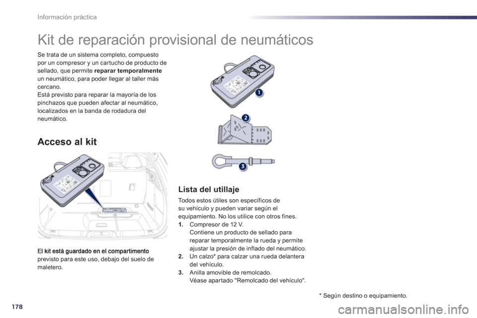 Peugeot 508 Hybrid 2011  Manual del propietario (in Spanish) 178
Información práctica
previsto para este uso, debajo del suelo de maletero. Se trata de un sistema completo, compuesto 
por un compresor y un car tucho de producto desellado, que permite  reparar
