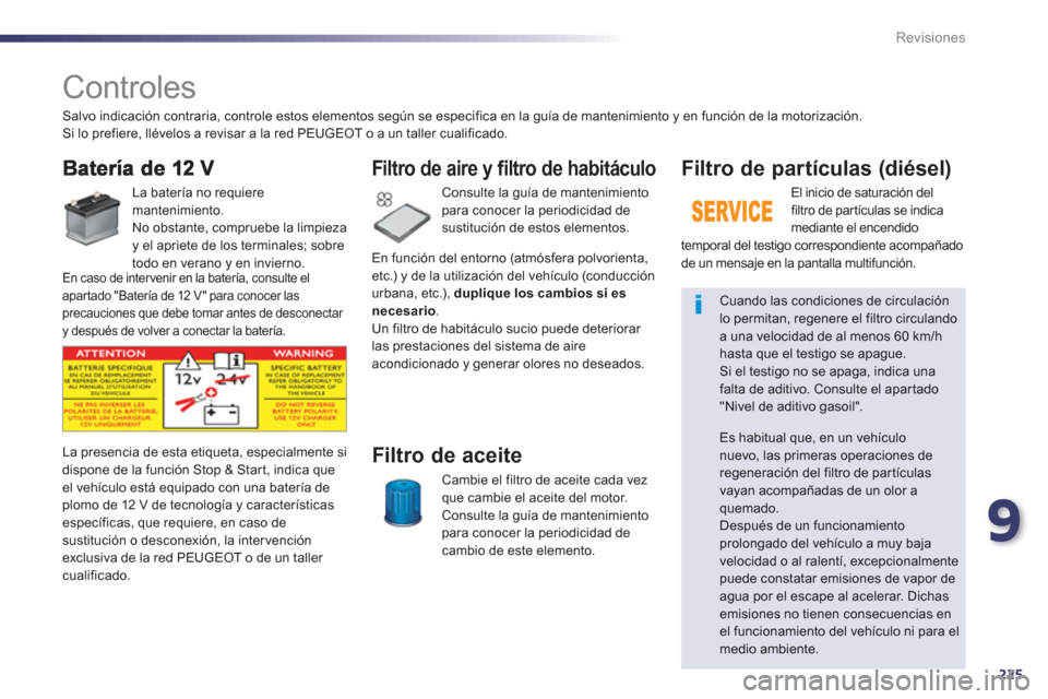 Peugeot 508 Hybrid 2011  Manual del propietario (in Spanish) 9
225
Revisiones
   
 
 
 
 
 
 
 
Controles  
 
 
La batería no requiere 
mantenimiento.
  No obstante, compruebe la limpieza 
y el apriete de los terminales; sobre 
todo en verano y en invierno.   