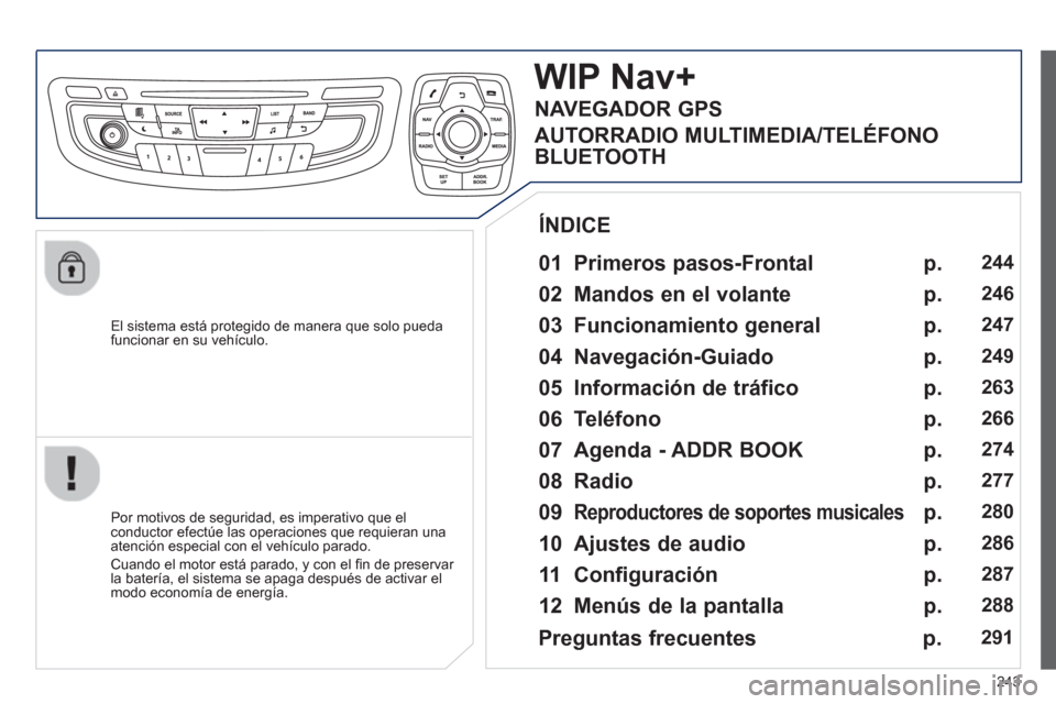 Peugeot 508 Hybrid 2011  Manual del propietario (in Spanish) 243
   
El sistema está protegido de manera que solo pueda
funcionar en su vehículo.  
WIP Nav+
 
 
01 Primeros pasos-Frontal  
 
 
Por motivos de seguridad, es imperativo que elconductor efectúe l