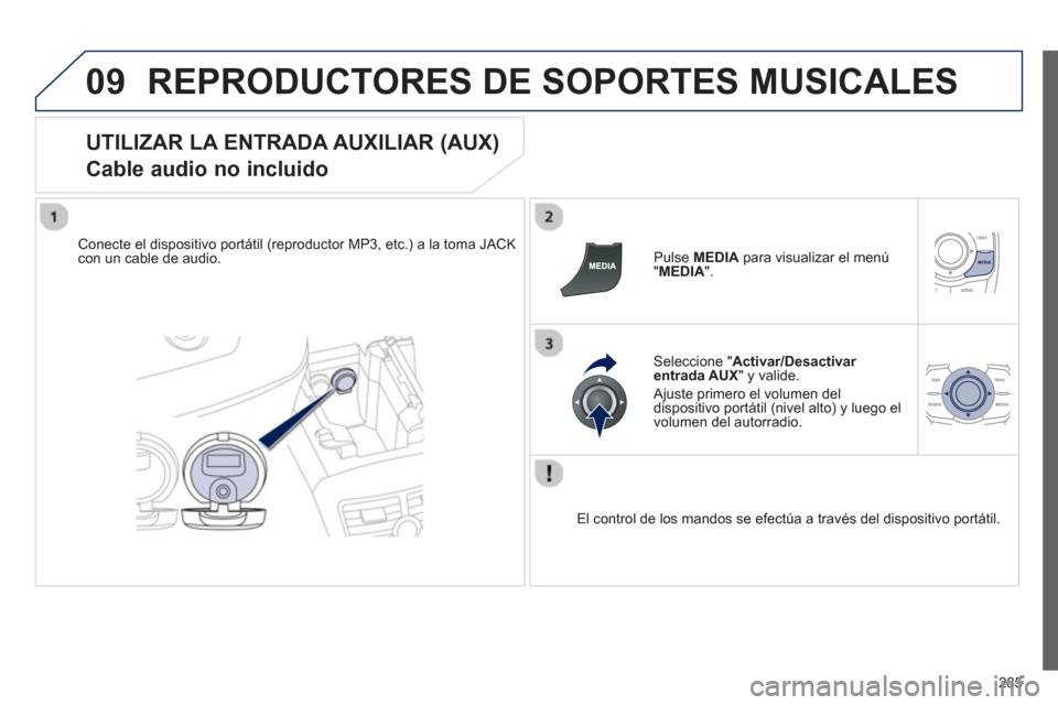 Peugeot 508 Hybrid 2011  Manual del propietario (in Spanish) 285
09REPRODUCTORES DE SOPORTES MUSICALES 
   
UTILIZAR LA ENTRADA AUXILIAR (AUX)  
Cable audio no incluido 
Conecte el dispositivo portátil (reproductor MP3, etc.) a la toma JACK con un cable de aud