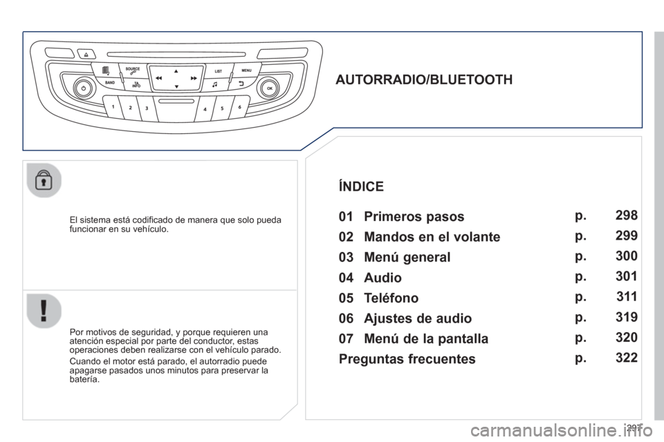 Peugeot 508 Hybrid 2011 Manual del propietario (in Spanish) 297
El sistema está codifi cado de manera que solo puedafuncionar en su vehÌculo.
AUTORRADIO/BLUETOOTH
01 Primeros pasos
Por motivos de seguridad, y porque requieren u Peugeot 508 Hybrid 2011 Manual del propietario (in Spanish) 297
El sistema está codifi cado de manera que solo puedafuncionar en su vehÌculo.
AUTORRADIO/BLUETOOTH
01 Primeros pasos
Por motivos de seguridad, y porque requieren u