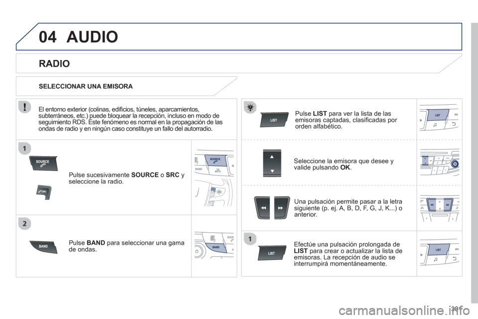 Peugeot 508 Hybrid 2011 Manual del propietario (in Spanish) 301
04AUDIO
Pulse sucesivamente SOURCEo SRC
y seleccione la radio.
P
ulse BAND
para seleccionar una gama de ondas.
Pulse LIST
para ver la lista de lasemisoras captadas, clasifi cadas por or Peugeot 508 Hybrid 2011 Manual del propietario (in Spanish) 301
04AUDIO
Pulse sucesivamente SOURCEo SRC
y seleccione la radio.
P
ulse BAND
para seleccionar una gama de ondas.
Pulse LIST
para ver la lista de lasemisoras captadas, clasifi cadas por or